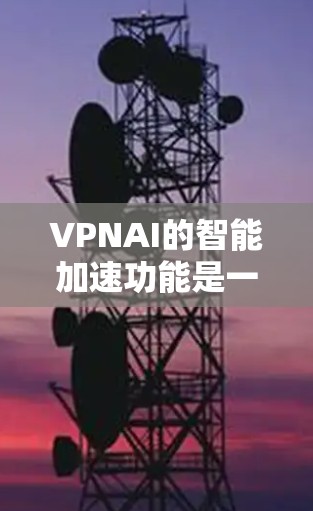 VPNAI的智能加速功能是一个综合性的技术解决方案,旨在提升VPN服务的速度和稳定性,同时确保用户隐私的安全。以下是对VPNAI智能加速功能的详细分析和总结 VPNAI的智能加速功能是一个综合性的技术解决方案,旨在提升VPN服务的速度和稳定性,同时确保用户隐私的安全。以下是对VPNAI智能加速功能的详细分析和总结