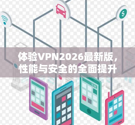 体验VPN2026最新版,性能与安全的全面提升 体验VPN2026最新版,性能与安全的全面提升