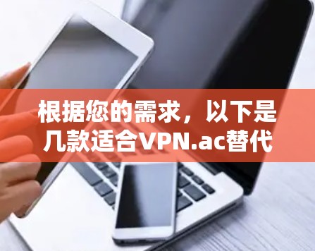 根据您的需求，以下是几款适合VPN.ac替代的VPN服务推荐，供您选择