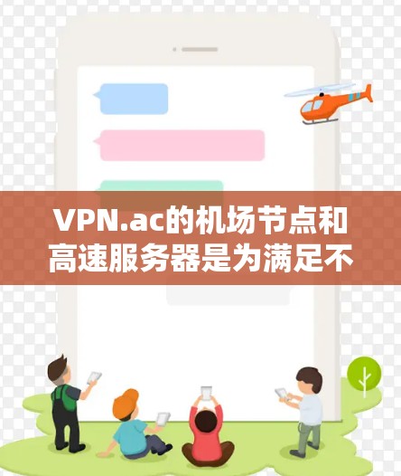 VPN.ac的机场节点和高速服务器是为满足不同用户需求的网络服务,提供了安全、便捷的连接解决方案。以下是对这些服务的详细分析和总结 VPN.ac的机场节点和高速服务器是为满足不同用户需求的网络服务,提供了安全、便捷的连接解决方案。以下是对这些服务的详细分析和总结
