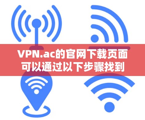 VPN.ac的官网下载页面可以通过以下步骤找到 VPN.ac的官网下载页面可以通过以下步骤找到