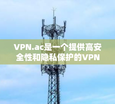 VPN.ac是一个提供高安全性和隐私保护的VPN服务,适用于多种用户需求。以下是对VPN.ac的详细评测 VPN.ac是一个提供高安全性和隐私保护的VPN服务,适用于多种用户需求。以下是对VPN.ac的详细评测
