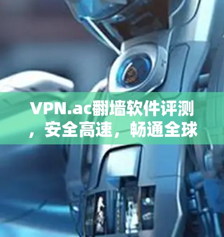 VPN.ac翻墙软件评测,安全高速,畅通全球网络 VPN.ac翻墙软件评测,安全高速,畅通全球网络