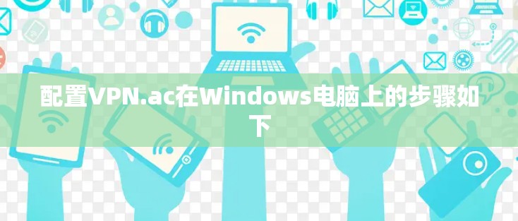 配置VPN.ac在Windows电脑上的步骤如下 配置VPN.ac在Windows电脑上的步骤如下