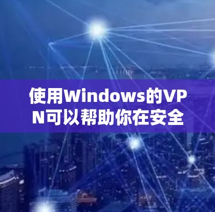 使用Windows的VPN可以帮助你在安全的环境下访问网络资源。以下是分步骤的指南,帮助你轻松设置和使用VPN 使用Windows的VPN可以帮助你在安全的环境下访问网络资源。以下是分步骤的指南,帮助你轻松设置和使用VPN