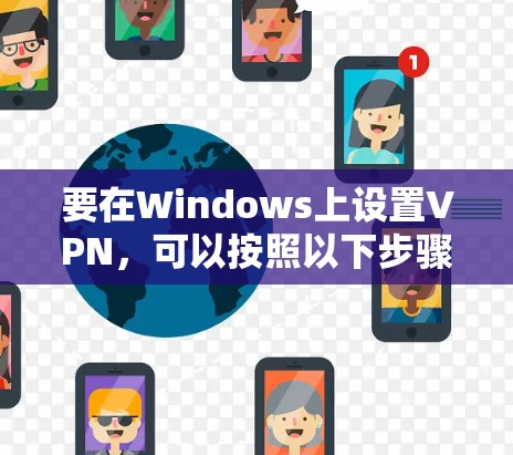 要在Windows上设置VPN,可以按照以下步骤操作 要在Windows上设置VPN,可以按照以下步骤操作