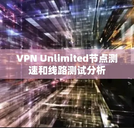 VPN Unlimited节点测速和线路测试分析