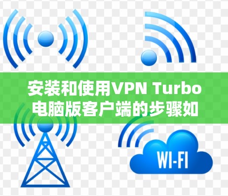 安装和使用VPN Turbo电脑版客户端的步骤如下 安装和使用VPN Turbo电脑版客户端的步骤如下