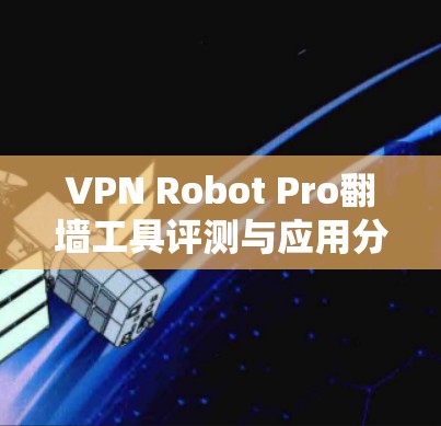 VPN Robot Pro翻墙工具评测与应用分析