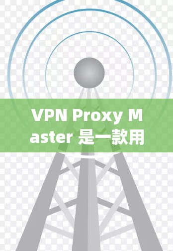VPN Proxy Master 是一款用于 VPN 代理 的手机应用程序,旨在帮助用户通过代理服务器访问网络资源。以下是关于其手机端的详细分析