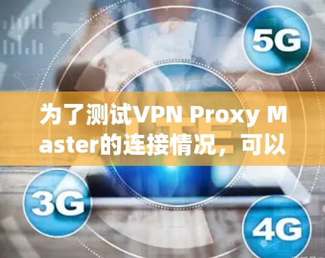 为了测试VPN Proxy Master的连接情况，可以按照以下步骤进行