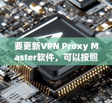 要更新VPN Proxy Master软件，可以按照以下步骤操作