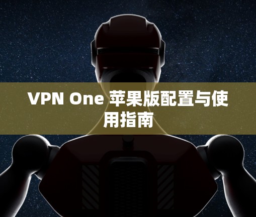 VPN One 苹果版配置与使用指南