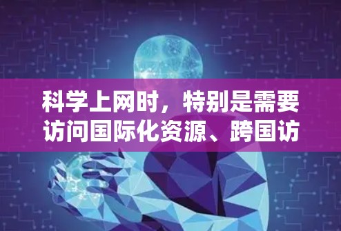科学上网时，特别是需要访问国际化资源、跨国访问或绕过地域限制的场景，VPN（虚拟专用网络）是一个非常有用的工具。以下是关于如何使用VPN Monster或其他VPN服务进行科学上网的详细指南
