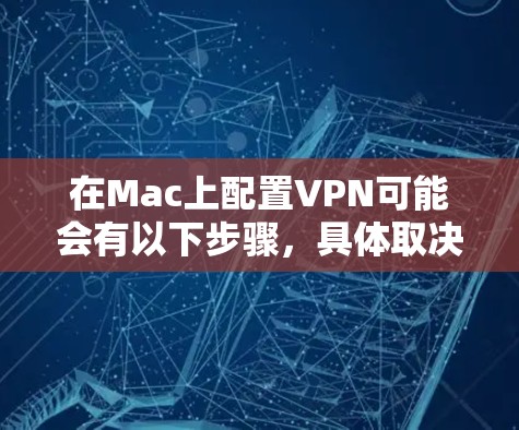 在Mac上配置VPN可能会有以下步骤,具体取决于所使用的VPN协议和提供的服务