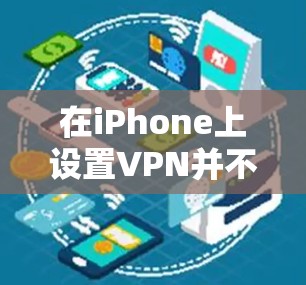 在iPhone上设置VPN并不是很复杂,但需要按照以下步骤进行操作 在iPhone上设置VPN并不是很复杂,但需要按照以下步骤进行操作