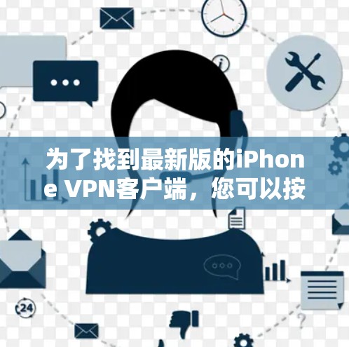 为了找到最新版的iPhone VPN客户端，您可以按照以下步骤操作