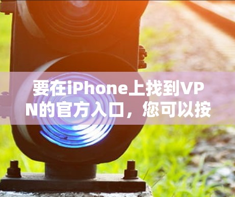 要在iPhone上找到VPN的官方入口，您可以按照以下步骤操作