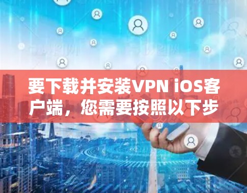 要下载并安装VPN iOS客户端,您需要按照以下步骤操作