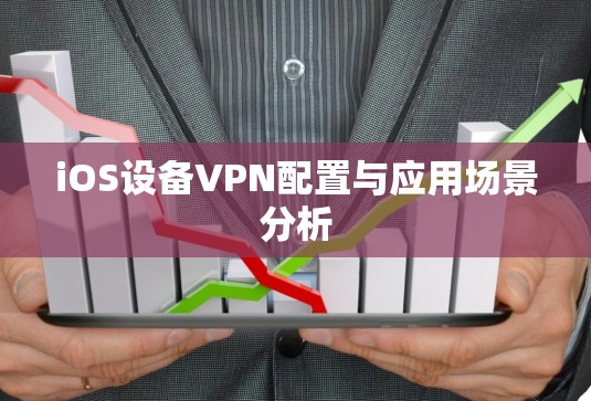 iOS设备VPN配置与应用场景分析