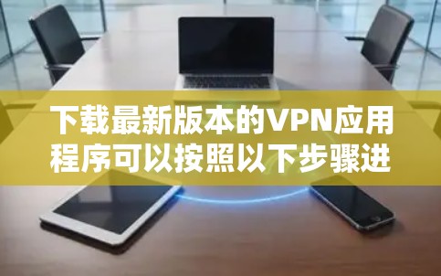 下载最新版本的VPN应用程序可以按照以下步骤进行