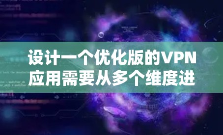 设计一个优化版的VPN应用需要从多个维度进行全面考虑,以下是一个结构化的解决方案