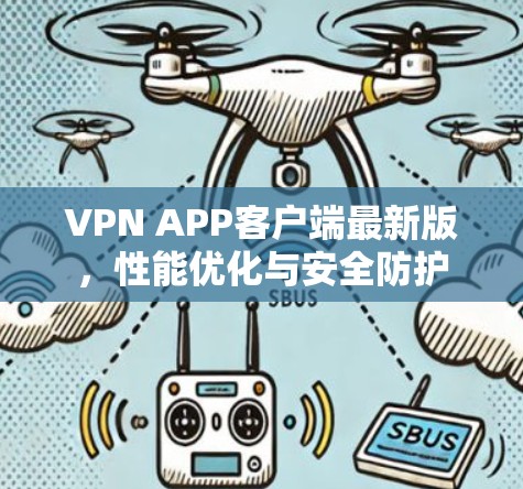 VPN APP客户端最新版，性能优化与安全防护