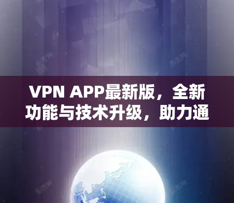 VPN APP最新版，全新功能与技术升级，助力通信行业智能化发展