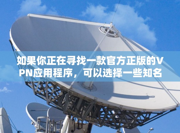 如果你正在寻找一款官方正版的VPN应用程序，可以选择一些知名且信誉良好的VPN服务提供商。以下是一些常见的正版VPN应用及其下载方式