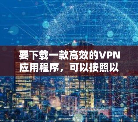 要下载一款高效的VPN应用程序，可以按照以下步骤操作