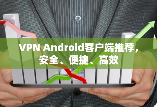 VPN Android客户端推荐，安全、便捷、高效