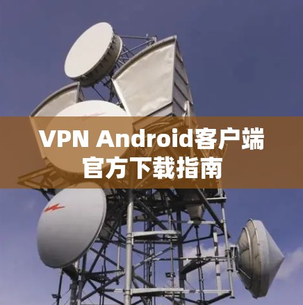 VPN Android客户端官方下载指南