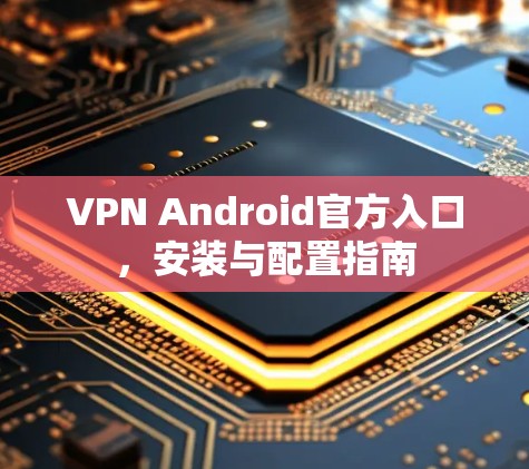 VPN Android官方入口，安装与配置指南