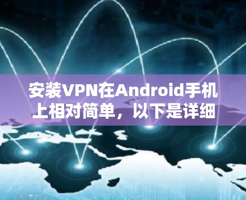 安装VPN在Android手机上相对简单,以下是详细的步骤指南