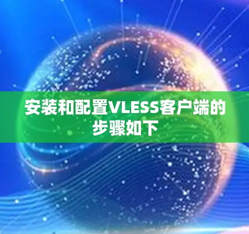 安装和配置VLESS客户端的步骤如下