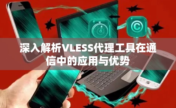 深入解析VLESS代理工具在通信中的应用与优势