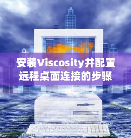 安装Viscosity并配置远程桌面连接的步骤如下