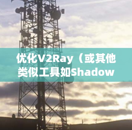 优化V2Ray(或其他类似工具如Shadowsocks)的线路性能,可以从以下几个方面入手,提升代理服务器的稳定性、速度和安全性。以下是一些常见的优化方案和建议