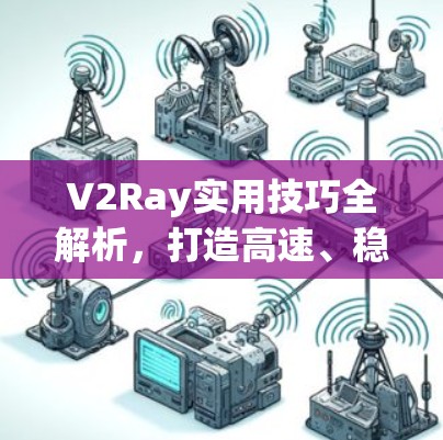 V2Ray实用技巧全解析，打造高速、稳定网络环境