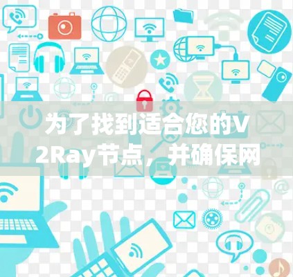 为了找到适合您的V2Ray节点，并确保网络访问的速度和安全性，以下是一些建议和步骤