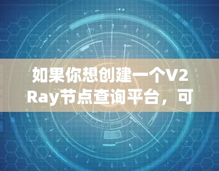 如果你想创建一个V2Ray节点查询平台,可以按照以下步骤进行开发和配置 如果你想创建一个V2Ray节点查询平台,可以按照以下步骤进行开发和配置