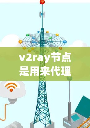 v2ray节点是用来代理网络连接的一种工具，常用于绕过网络限制或提高网络性能。以下是一些关于v2ray节点的关键点和建议