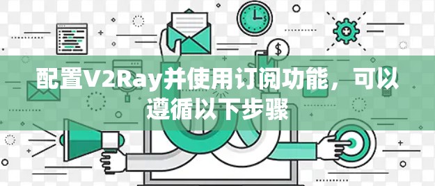 配置V2Ray并使用订阅功能,可以遵循以下步骤 配置V2Ray并使用订阅功能,可以遵循以下步骤