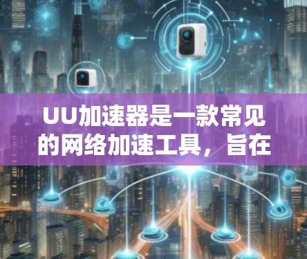 UU加速器是一款常见的网络加速工具，旨在通过代理服务器加速网络连接速度，通常用于解决网络延迟、连接不畅或局域网访问问题。以下是一些使用UU加速器的技巧和建议