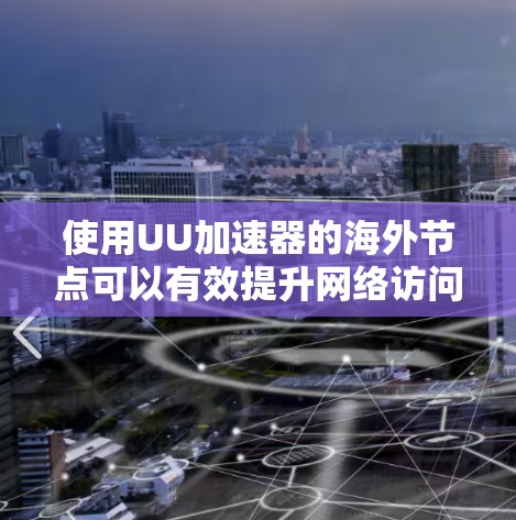 使用UU加速器的海外节点可以有效提升网络访问速度和灵活性，但也伴随着法律和安全风险。以下是对此问题的详细分析和建议