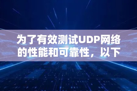 为了有效测试UDP网络的性能和可靠性，以下是一些经过验证的工具和步骤，帮助您进行详细的UDP测试