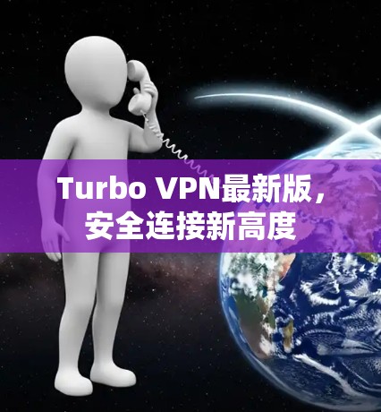 Turbo VPN最新版，安全连接新高度