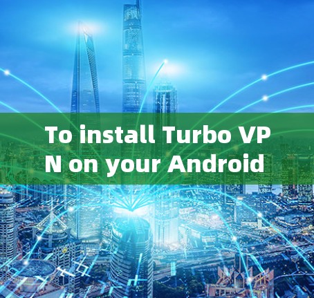 To install Turbo VPN on your Android device,follow these organized steps: