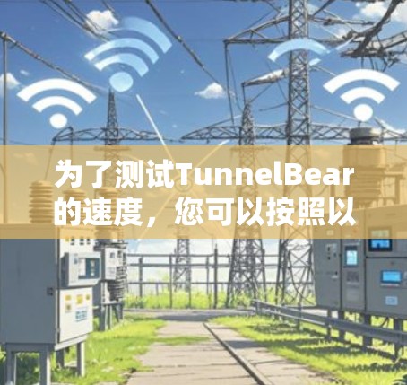 为了测试TunnelBear的速度，您可以按照以下步骤进行