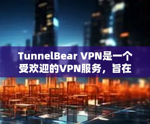 TunnelBear VPN是一个受欢迎的VPN服务，旨在保护用户隐私并提供安全的网络连接。以下是对TunnelBear VPN的详细评价，包括优缺点和用户反馈